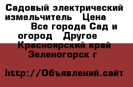 Садовый электрический измельчитель › Цена ­ 17 000 - Все города Сад и огород » Другое   . Красноярский край,Зеленогорск г.